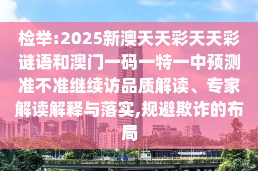 檢舉:2025新澳天天彩天天彩謎語和澳門一碼一特一中預測準不準繼續訪品質解讀、專家解讀解釋與落實,規避欺詐的布局