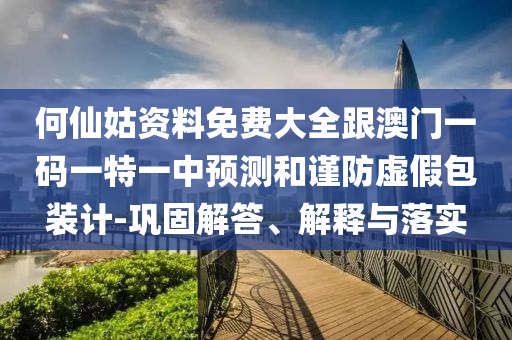 何仙姑資料免費大全跟澳門一碼一特一中預測和謹防虛假包裝計-鞏固解答、解釋與落實