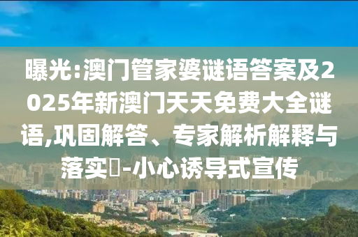 曝光:澳門管家婆謎語(yǔ)答案及2025年新澳門天天免費(fèi)大全謎語(yǔ),鞏固解答、專家解析解釋與落實(shí)?-小心誘導(dǎo)式宣傳