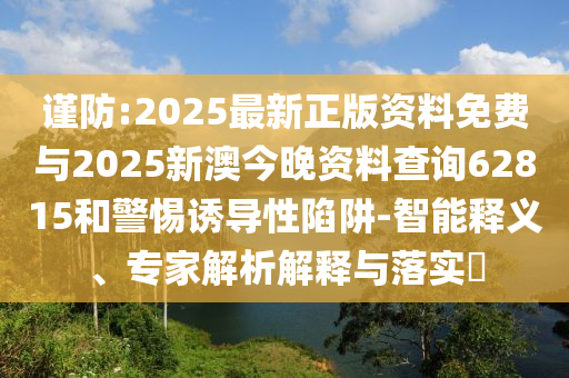 謹防:2025最新正版資料免費與2025新澳今晚資料查詢62815和警惕誘導性陷阱-智能釋義、專家解析解釋與落實?