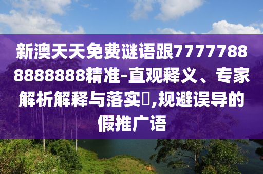 新澳天天免費(fèi)謎語(yǔ)跟77777888888888精準(zhǔn)-直觀釋義、專家解析解釋與落實(shí)?,規(guī)避誤導(dǎo)的假推廣語(yǔ)