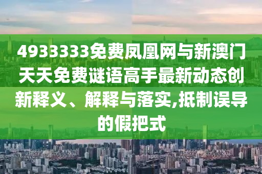 4933333免費鳳凰網(wǎng)與新澳門天天免費謎語高手最新動態(tài)創(chuàng)新釋義、解釋與落實,抵制誤導(dǎo)的假把式