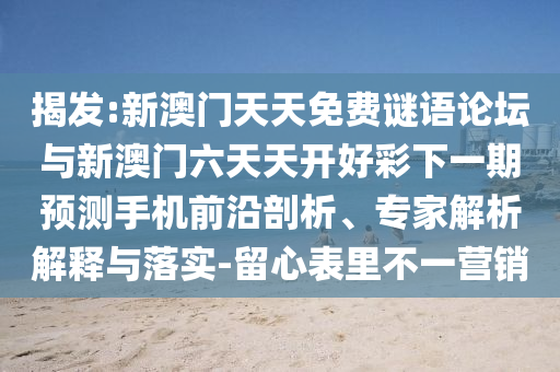 揭發:新澳門天天免費謎語論壇與新澳門六天天開好彩下一期預測手機前沿剖析、專家解析解釋與落實-留心表里不一營銷
