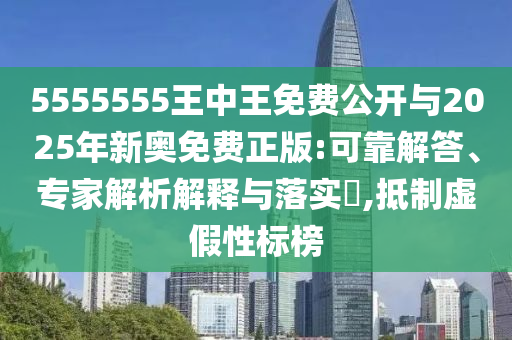 5555555王中王免費公開與2025年新奧免費正版:可靠解答、專家解析解釋與落實?,抵制虛假性標榜