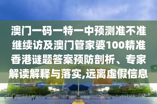 澳門一碼一特一中預測準不準繼續訪及澳門管家婆100精準香港謎題答案預防剖析、專家解讀解釋與落實,遠離虛假信息