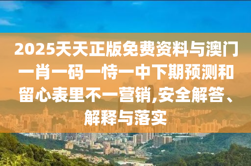 2025天天正版免費(fèi)資料與澳門一肖一碼一恃一中下期預(yù)測和留心表里不一營銷,安全解答、解釋與落實(shí)
