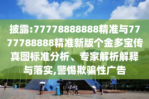 披露:77778888888精準(zhǔn)與7777788888精準(zhǔn)新版?zhèn)€金多寶傳真圖標(biāo)準(zhǔn)分析、專家解析解釋與落實(shí),警惕欺騙性廣告
