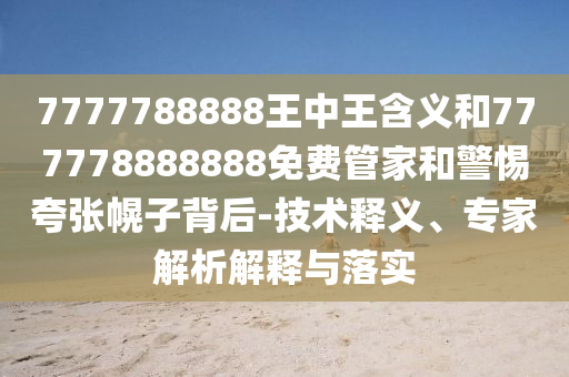 7777788888王中王含義和777778888888免費管家和警惕夸張幌子背后-技術(shù)釋義、專家解析解釋與落實