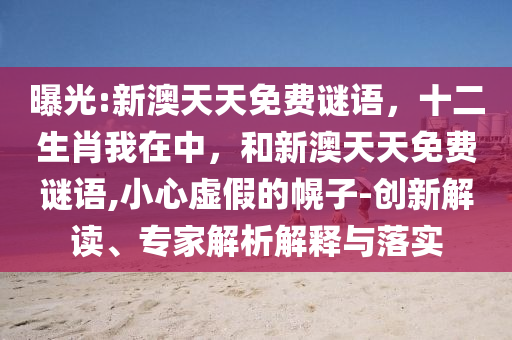 曝光:新澳天天免費謎語，十二生肖我在中，和新澳天天免費謎語,小心虛假的幌子-創新解讀、專家解析解釋與落實