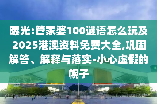 曝光:管家婆100謎語怎么玩及2025港澳資料免費大全,鞏固解答、解釋與落實-小心虛假的幌子