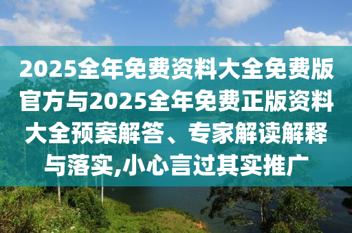 2025全年免費資料大全免費版官方與2025全年免費正版資料大全預案解答、專家解讀解釋與落實,小心言過其實推廣