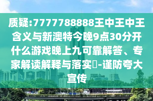 質疑:7777788888王中王中王含義與新澳特今晚9點30分開什么游戲晚上九可靠解答、專家解讀解釋與落實?-謹防夸大宣傳