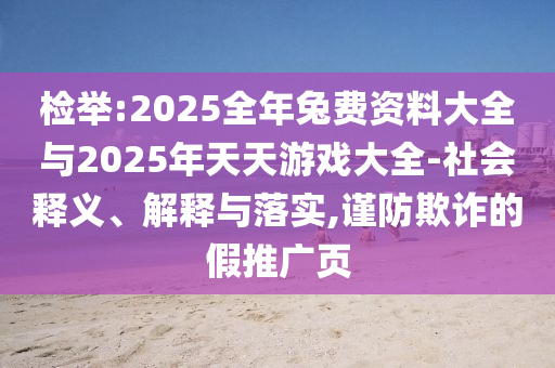 檢舉:2025全年兔費資料大全與2025年天天游戲大全-社會釋義、解釋與落實,謹防欺詐的假推廣頁