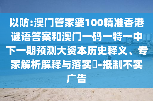 以防:澳門管家婆100精準香港謎語答案和澳門一碼一特一中下一期預測大資本歷史釋義、專家解析解釋與落實?-抵制不實廣告