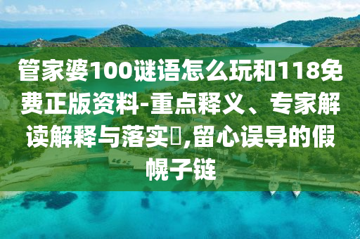 管家婆100謎語怎么玩和118免費正版資料-重點釋義、專家解讀解釋與落實?,留心誤導的假幌子鏈