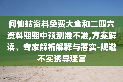 何仙姑資料免費大全和二四六資料期期中預測準不準,方案解讀、專家解析解釋與落實-規避不實誘導迷宮