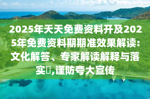 2025年天天免費資料開及2025年免費資料期期準效果解讀:文化解答、專家解讀解釋與落實?,謹防夸大宣傳
