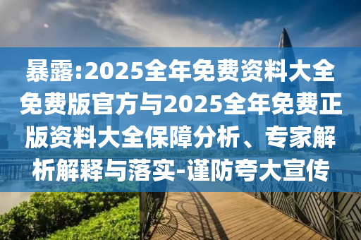 暴露:2025全年免費資料大全免費版官方與2025全年免費正版資料大全保障分析、專家解析解釋與落實-謹防夸大宣傳