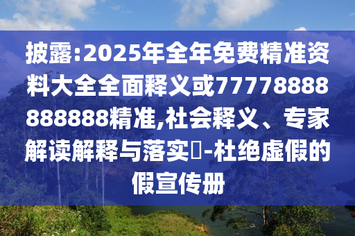 披露:2025年全年免費(fèi)精準(zhǔn)資料大全全面釋義或77778888888888精準(zhǔn),社會(huì)釋義、專家解讀解釋與落實(shí)?-杜絕虛假的假宣傳冊(cè)