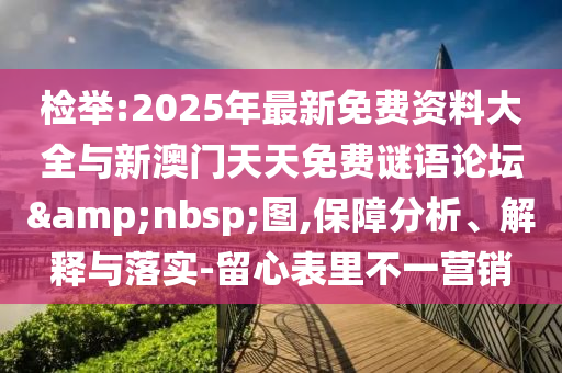 檢舉:2025年最新免費資料大全與新澳門天天免費謎語論壇&nbsp;圖,保障分析、解釋與落實-留心表里不一營銷