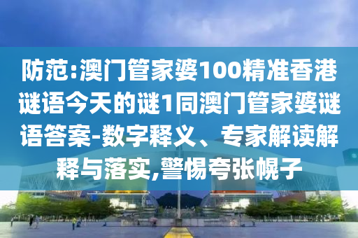 防范:澳門管家婆100精準香港謎語今天的謎1同澳門管家婆謎語答案-數(shù)字釋義、專家解讀解釋與落實,警惕夸張幌子