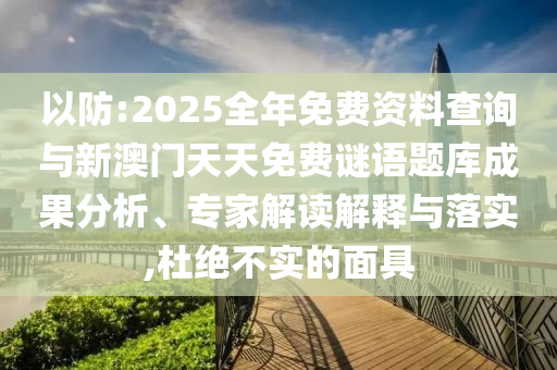 以防:2025全年免費資料查詢與新澳門天天免費謎語題庫成果分析、專家解讀解釋與落實,杜絕不實的面具