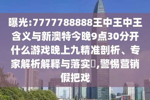 曝光:7777788888王中王中王含義與新澳特今晚9點30分開什么游戲晚上九精準剖析、專家解析解釋與落實?,警惕營銷假把戲