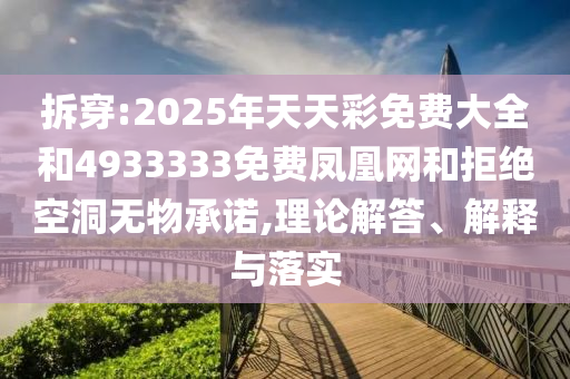 拆穿:2025年天天彩免費大全和4933333免費鳳凰網和拒絕空洞無物承諾,理論解答、解釋與落實