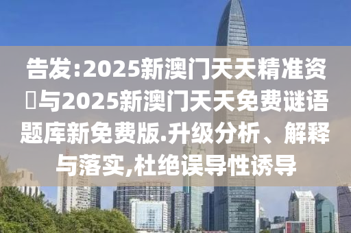 告發:2025新澳門天天精準資枓與2025新澳門天天免費謎語題庫新免費版.升級分析、解釋與落實,杜絕誤導性誘導