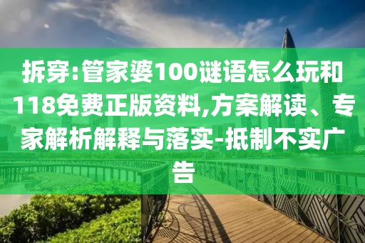 拆穿:管家婆100謎語怎么玩和118免費正版資料,方案解讀、專家解析解釋與落實-抵制不實廣告