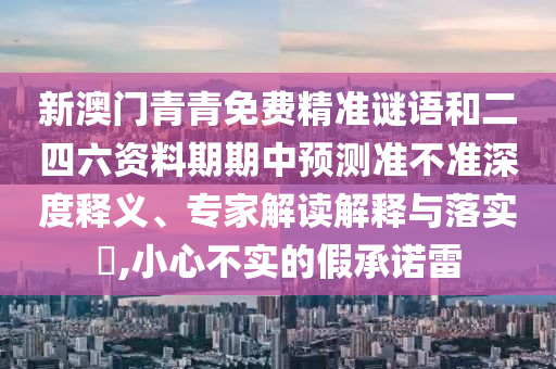 新澳門青青免費精準謎語和二四六資料期期中預測準不準深度釋義、專家解讀解釋與落實?,小心不實的假承諾雷