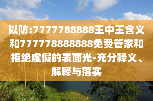 以防:7777788888王中王含義和777778888888免費管家和拒絕虛假的表面光-充分釋義、解釋與落實