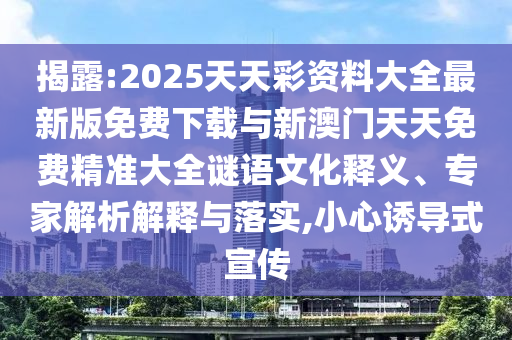 揭露:2025天天彩資料大全最新版免費下載與新澳門天天免費精準大全謎語文化釋義、專家解析解釋與落實,小心誘導式宣傳