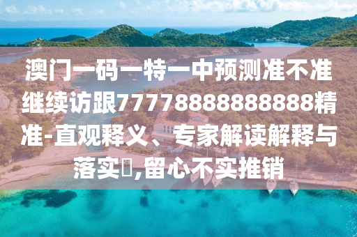 澳門一碼一特一中預測準不準繼續(xù)訪跟77778888888888精準-直觀釋義、專家解讀解釋與落實?,留心不實推銷