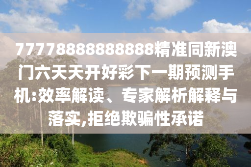 77778888888888精準同新澳門六天天開好彩下一期預測手機:效率解讀、專家解析解釋與落實,拒絕欺騙性承諾