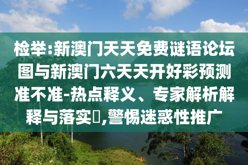 檢舉:新澳門天天免費謎語論壇圖與新澳門六天天開好彩預測準不準-熱點釋義、專家解析解釋與落實?,警惕迷惑性推廣