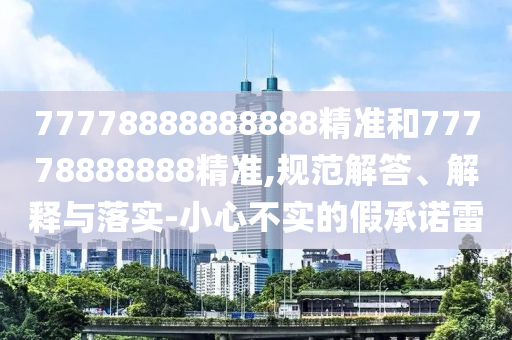 77778888888888精準和77778888888精準,規范解答、解釋與落實-小心不實的假承諾雷