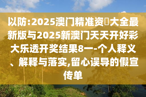 以防:2025澳門精準(zhǔn)資枓大全最新版與2025新澳門天天開好彩大樂透開獎(jiǎng)結(jié)果8一-個(gè)人釋義、解釋與落實(shí),留心誤導(dǎo)的假宣傳單