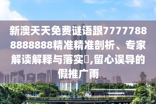 新澳天天免費(fèi)謎語(yǔ)跟77777888888888精準(zhǔn)精準(zhǔn)剖析、專家解讀解釋與落實(shí)?,留心誤導(dǎo)的假推廣雨
