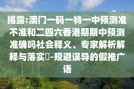 揭露:澳門一碼一特一中預測準不準和二四六香港期期中預測準確嗎社會釋義、專家解析解釋與落實?-規避誤導的假推廣語