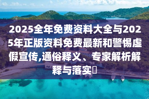 2025全年免費資料大全與2025年正版資料免費最新和警惕虛假宣傳,通俗釋義、專家解析解釋與落實?