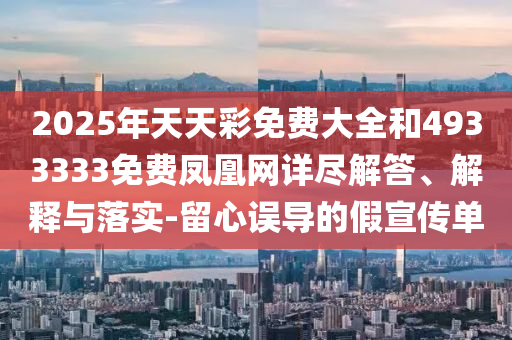 2025年天天彩免費大全和4933333免費鳳凰網詳盡解答、解釋與落實-留心誤導的假宣傳單