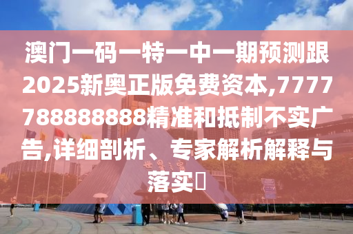 澳門一碼一特一中一期預測跟2025新奧正版免費資本,7777788888888精準和抵制不實廣告,詳細剖析、專家解析解釋與落實?