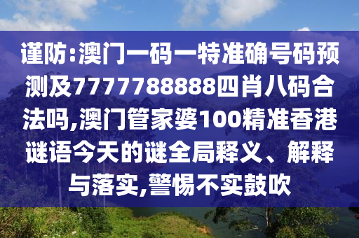 謹(jǐn)防:澳門一碼一特準(zhǔn)確號(hào)碼預(yù)測(cè)及7777788888四肖八碼合法嗎,澳門管家婆100精準(zhǔn)香港謎語今天的謎全局釋義、解釋與落實(shí),警惕不實(shí)鼓吹