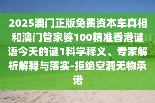2025澳門正版免費資本車真相和澳門管家婆100精準香港謎語今天的謎1科學釋義、專家解析解釋與落實-拒絕空洞無物承諾