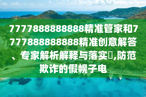 7777888888888精準管家和7777888888888精準創意解答、專家解析解釋與落實?,防范欺詐的假幌子電