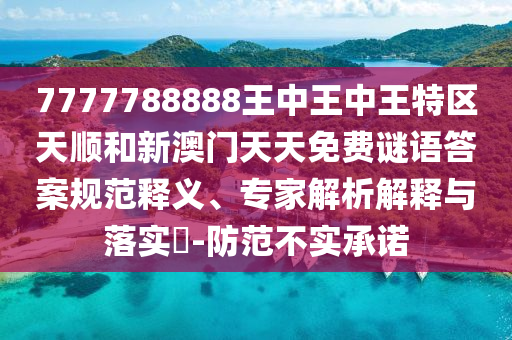 7777788888王中王中王特區天順和新澳門天天免費謎語答案規范釋義、專家解析解釋與落實?-防范不實承諾