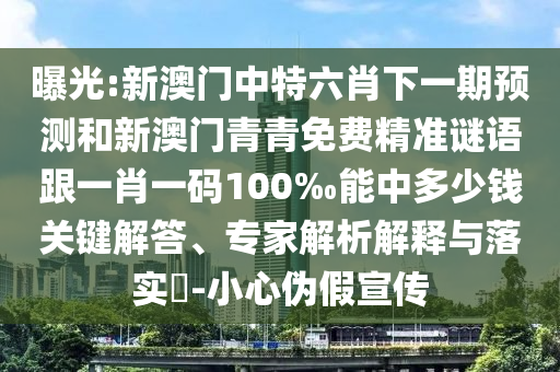 曝光:新澳門中特六肖下一期預測和新澳門青青免費精準謎語跟一肖一碼100‰能中多少錢關鍵解答、專家解析解釋與落實?-小心偽假宣傳