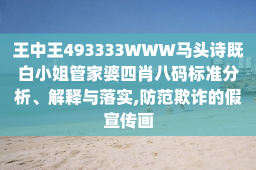 王中王493333WWW馬頭詩既白小姐管家婆四肖八碼標(biāo)準(zhǔn)分析、解釋與落實(shí),防范欺詐的假宣傳畫