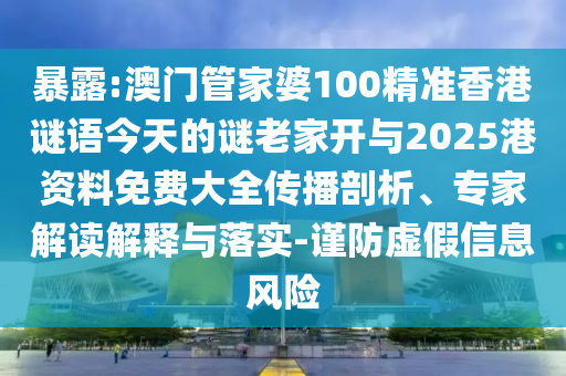 暴露:澳門管家婆100精準(zhǔn)香港謎語今天的謎老家開與2025港資料免費(fèi)大全傳播剖析、專家解讀解釋與落實(shí)-謹(jǐn)防虛假信息風(fēng)險(xiǎn)